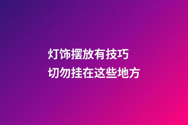灯饰摆放有技巧 切勿挂在这些地方